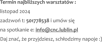 Termin najbliższych warsztatów : listopad 2024 zadzwoń t: 501778538 i umów się na spotkanie e: info@cnc.lublin.pl Daj znać, że przyjdziesz, schłodzimy napoje :)